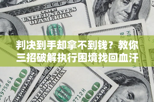 北京判决到手却拿不到钱？教你三招破解执行困境找回血汗钱