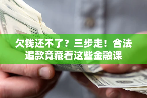 北京欠钱还不了？三步走！合法追款竟藏着这些金融课