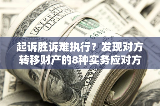 北京起诉胜诉难执行？发现对方转移财产的8种实务应对方案