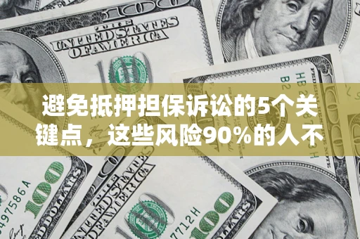 北京避免抵押担保诉讼的5个关键点，这些风险90%的人不知道！