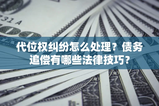 北京代位权纠纷怎么处理？债务追偿有哪些法律技巧？
