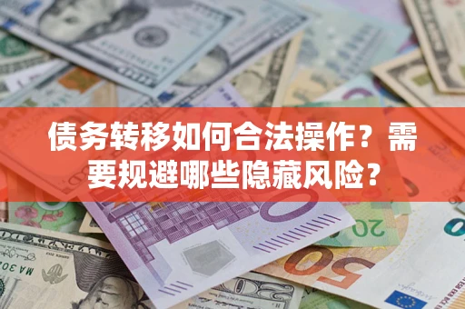 北京债务转移如何合法操作？需要规避哪些隐藏风险？