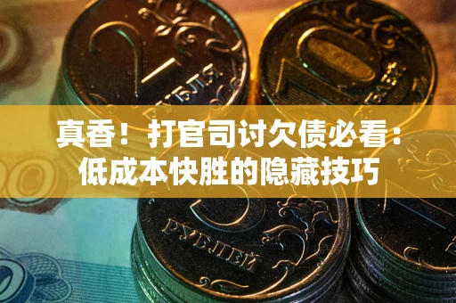 北京真香！打官司讨欠债必看：低成本快胜的隐藏技巧
