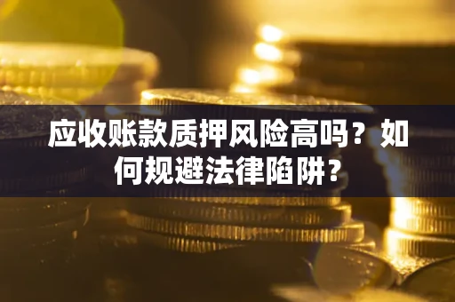 北京应收账款质押风险高吗？如何规避法律陷阱？