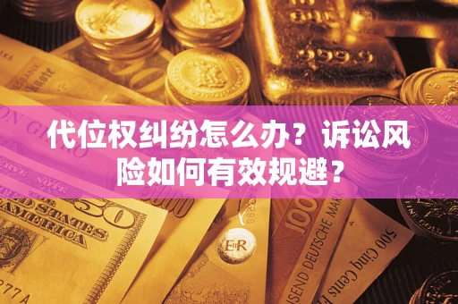 北京代位权纠纷怎么办？诉讼风险如何有效规避？