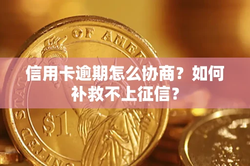 北京信用卡逾期怎么协商？如何补救不上征信？