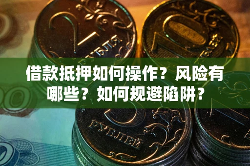 北京借款抵押如何操作?风险有哪些?如何规避陷阱? 北京借款抵押如何操作?风险有哪些?如何规避陷阱?