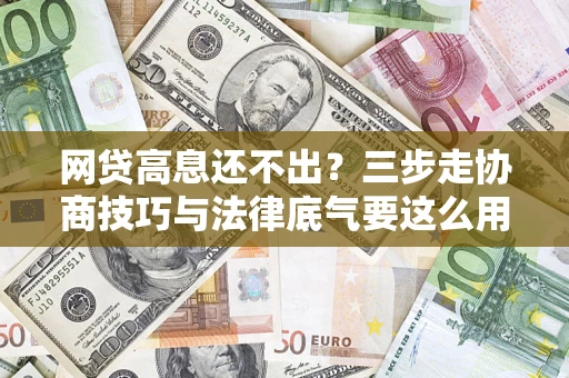 北京网贷高息还不出？三步走协商技巧与法律底气要这么用