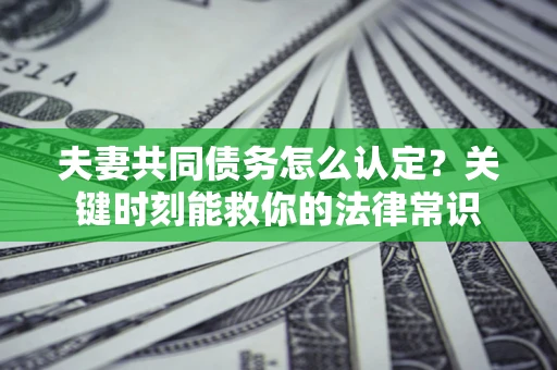 北京夫妻共同债务怎么认定？关键时刻能救你的法律常识