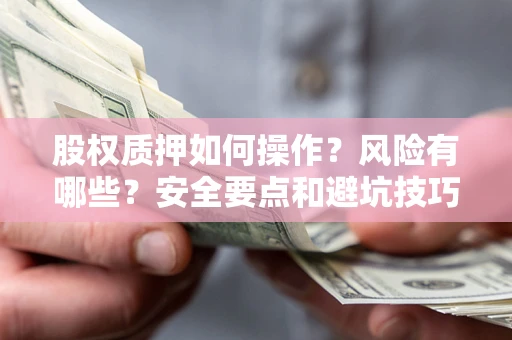 北京股权质押如何操作？风险有哪些？安全要点和避坑技巧？