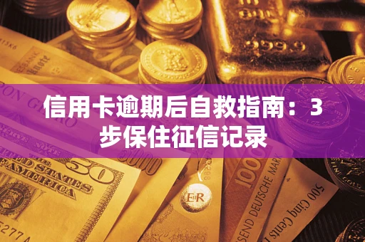 北京信用卡逾期后自救指南：3步保住征信记录