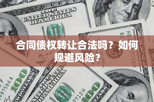 北京合同债权转让合法吗？如何规避风险？