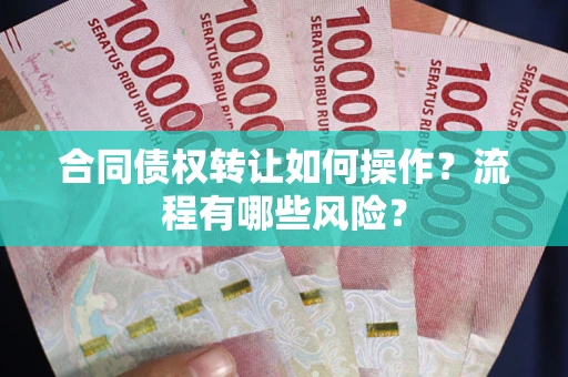 北京合同债权转让如何操作？流程有哪些风险？