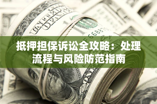 北京抵押担保诉讼全攻略：处理流程与风险防范指南
