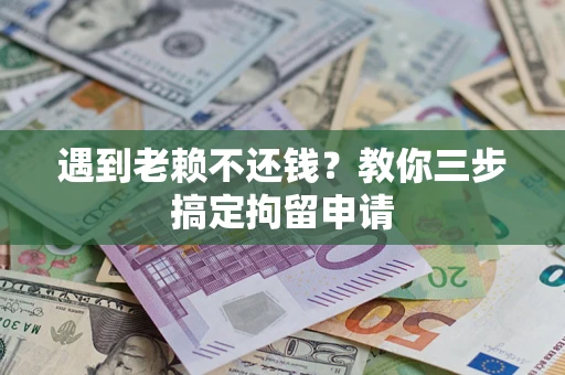 北京遇到老赖不还钱？教你三步搞定拘留申请