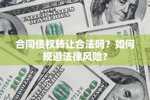 北京合同债权转让合法吗？如何规避法律风险？