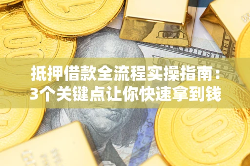 北京抵押借款全流程实操指南：3个关键点让你快速拿到钱