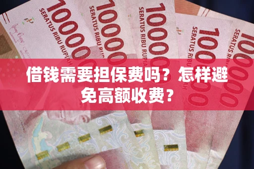 北京借钱需要担保费吗？怎样避免高额收费？