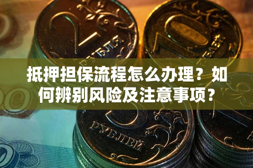 北京抵押担保流程怎么办理？如何辨别风险及注意事项？