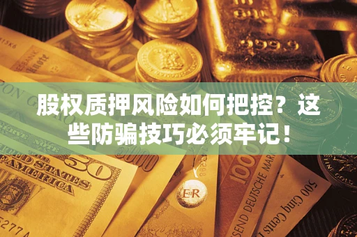 北京股权质押风险如何把控？这些防骗技巧必须牢记！