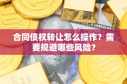 北京合同债权转让怎么操作？需要规避哪些风险？