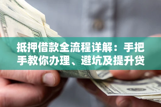 北京抵押借款全流程详解：手把手教你办理、避坑及提升贷款额度