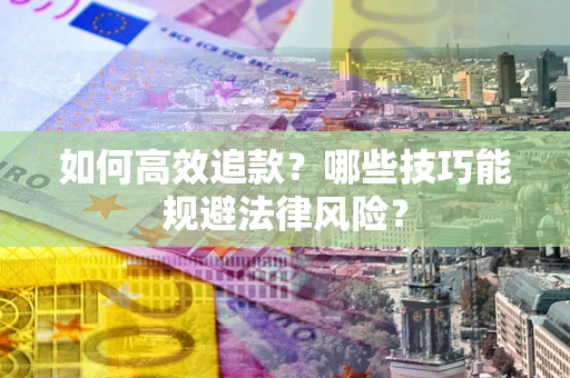北京如何高效追款？哪些技巧能规避法律风险？