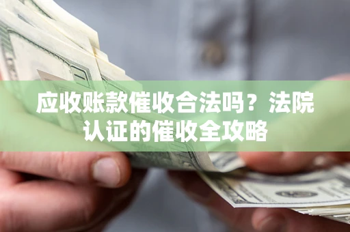 北京应收账款催收合法吗？法院认证的催收全攻略