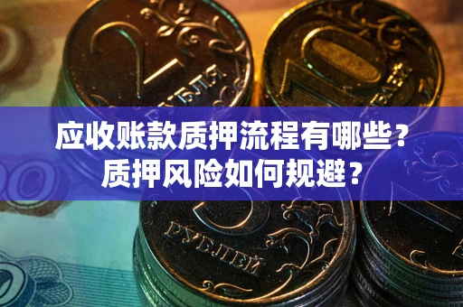 北京应收账款质押流程有哪些？质押风险如何规避？