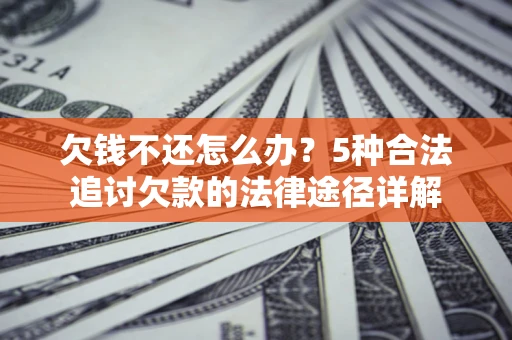 北京欠钱不还怎么办？5种合法追讨欠款的法律途径详解
