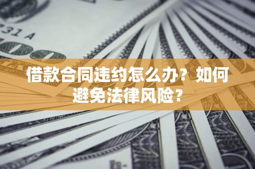 北京借款合同违约怎么办？如何避免法律风险？