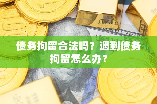 北京债务拘留合法吗？遇到债务拘留怎么办？