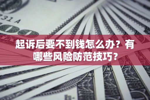 北京起诉后要不到钱怎么办？有哪些风险防范技巧？