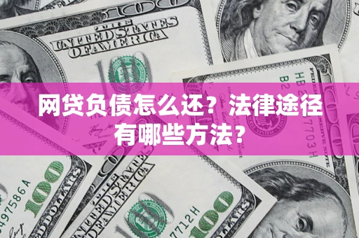 北京网贷负债怎么还？法律途径有哪些方法？