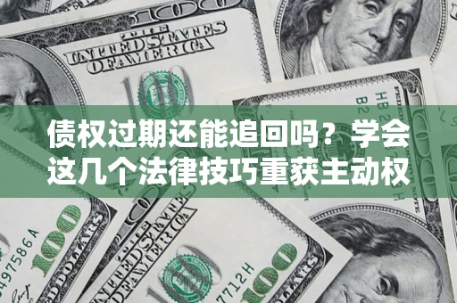 北京债权过期还能追回吗？学会这几个法律技巧重获主动权
