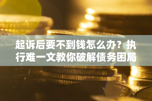 北京起诉后要不到钱怎么办？执行难一文教你破解债务困局