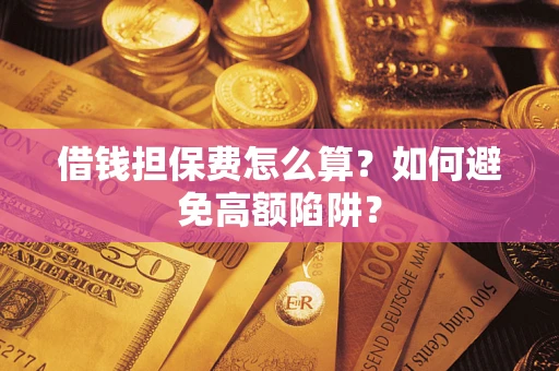 北京借钱担保费怎么算？如何避免高额陷阱？