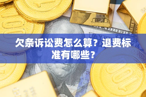 北京欠条诉讼费怎么算？退费标准有哪些？