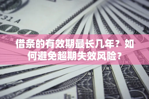 北京借条的有效期最长几年？如何避免超期失效风险？