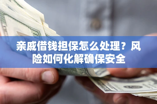 北京亲戚借钱担保怎么处理？风险如何化解确保安全