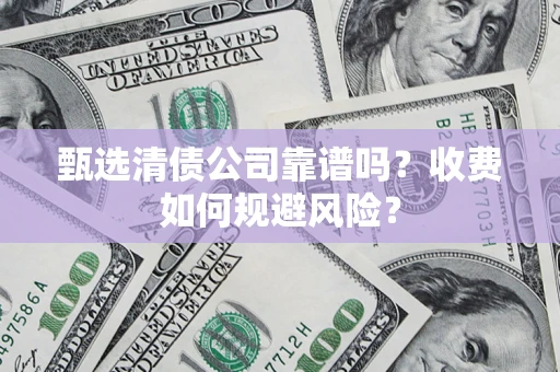 北京甄选清债公司靠谱吗？收费如何规避风险？