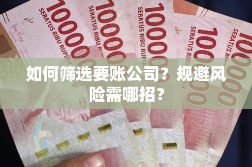 北京如何筛选要账公司？规避风险需哪招？