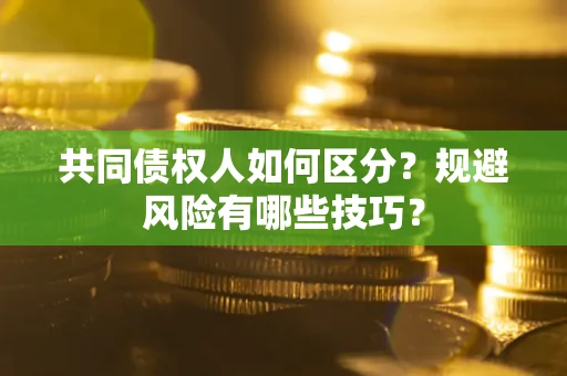北京共同债权人如何区分？规避风险有哪些技巧？