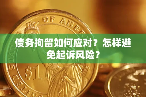 北京债务拘留如何应对？怎样避免起诉风险？