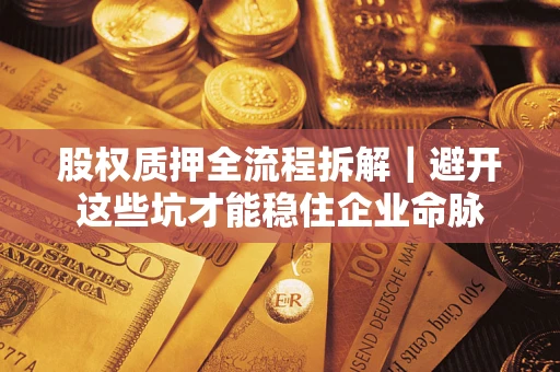 北京股权质押全流程拆解｜避开这些坑才能稳住企业命脉