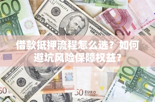 北京借款抵押流程怎么选？如何避坑风险保障权益？