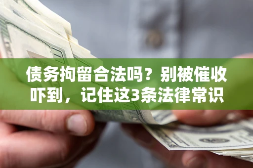 北京债务拘留合法吗?别被催收吓到,记住这3条法律常识 北京债务拘留合法吗?别被催收吓到,记住这3条法律常识