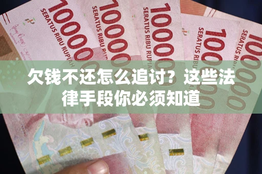 北京欠钱不还怎么追讨？这些法律手段你必须知道
