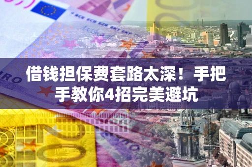 北京借钱担保费套路太深！手把手教你4招完美避坑