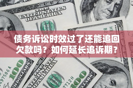 北京债务诉讼时效过了还能追回欠款吗？如何延长追诉期？